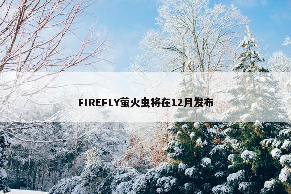 FIREFLY萤火虫将在12月发布