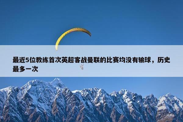 最近5位教练首次英超客战曼联的比赛均没有输球，历史最多一次