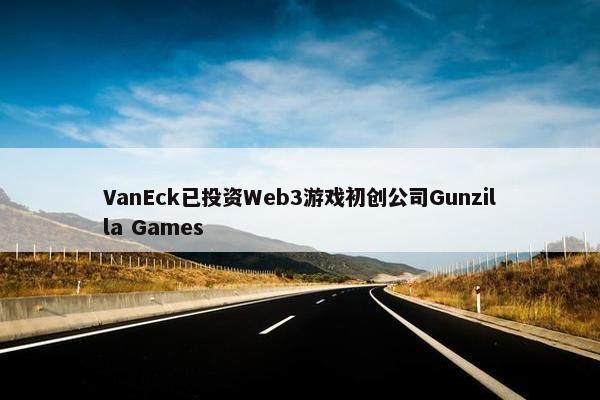 VanEck已投资Web3游戏初创公司Gunzilla Games