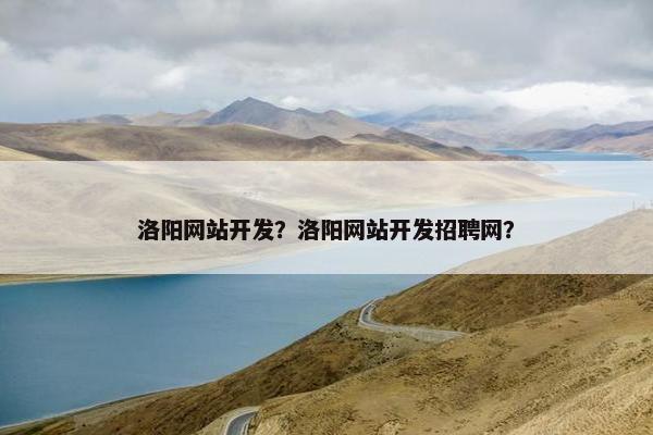 洛阳网站开发？洛阳网站开发招聘网？