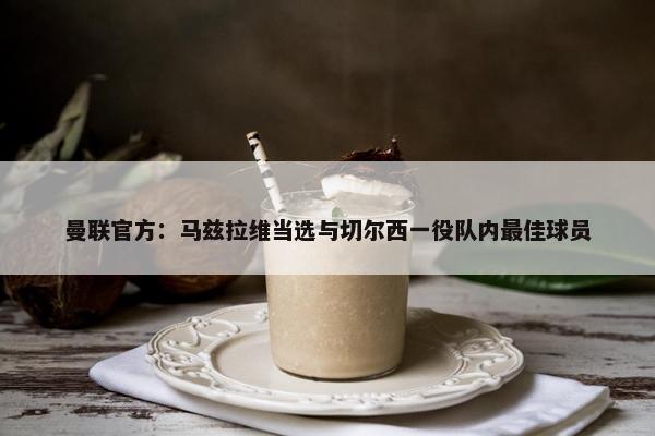 曼联官方：马兹拉维当选与切尔西一役队内最佳球员