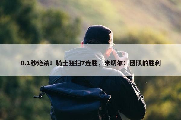 0.1秒绝杀！骑士狂扫7连胜，米切尔：团队的胜利