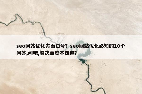 seo网站优化方面口号？seo网站优化必知的10个问答,问吧,解决百度不知道？