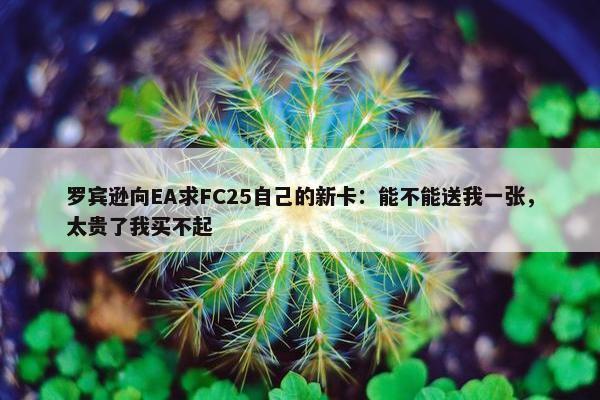 罗宾逊向EA求FC25自己的新卡：能不能送我一张，太贵了我买不起