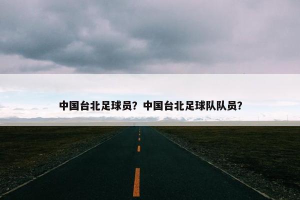 中国台北足球员？中国台北足球队队员？