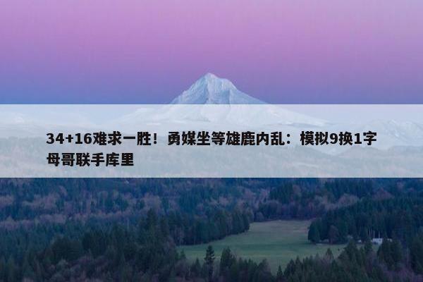 34+16难求一胜！勇媒坐等雄鹿内乱：模拟9换1字母哥联手库里