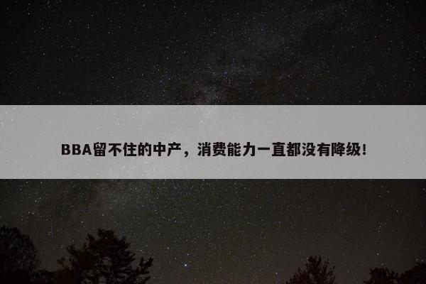 BBA留不住的中产，消费能力一直都没有降级！