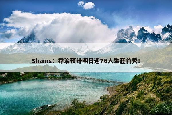 Shams：乔治预计明日迎76人生涯首秀！