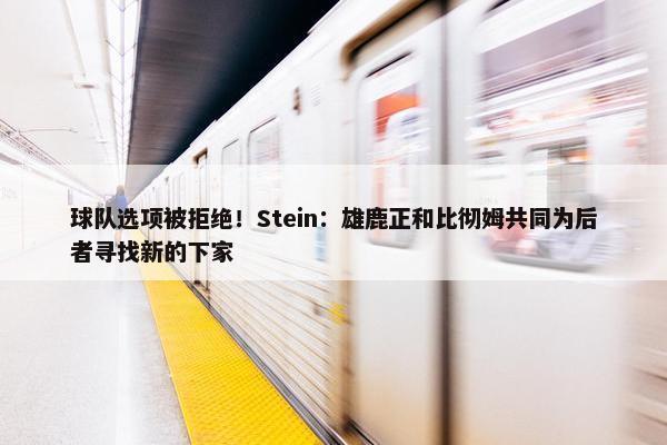 球队选项被拒绝！Stein：雄鹿正和比彻姆共同为后者寻找新的下家