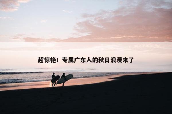 超惊艳！专属广东人的秋日浪漫来了