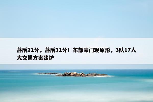 落后22分，落后31分！东部豪门现原形，3队17人大交易方案出炉