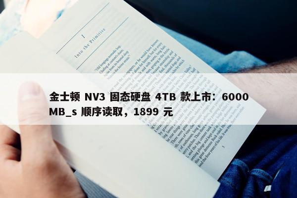 金士顿 NV3 固态硬盘 4TB 款上市：6000MB_s 顺序读取，1899 元