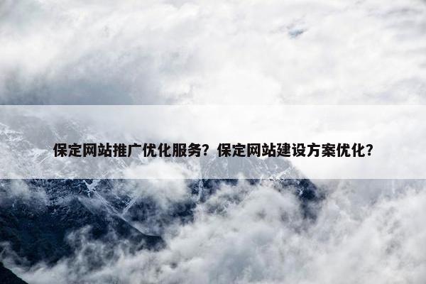 保定网站推广优化服务？保定网站建设方案优化？