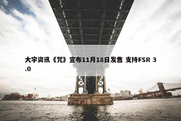 大宇资讯《咒》宣布11月18日发售 支持FSR 3.0