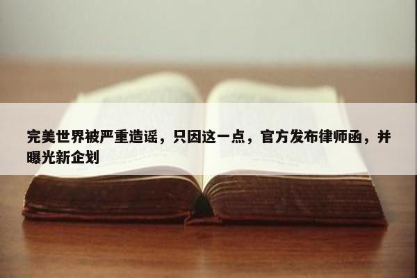 完美世界被严重造谣，只因这一点，官方发布律师函，并曝光新企划