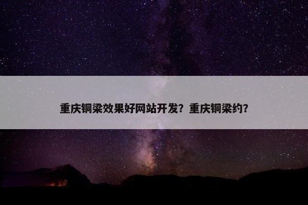 重庆铜梁效果好网站开发？重庆铜梁约？