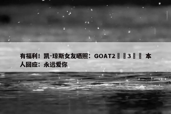 有福利！凯-琼斯女友晒照：GOAT2️⃣3️⃣ 本人回应：永远爱你