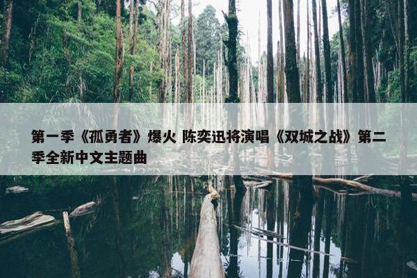 第一季《孤勇者》爆火 陈奕迅将演唱《双城之战》第二季全新中文主题曲