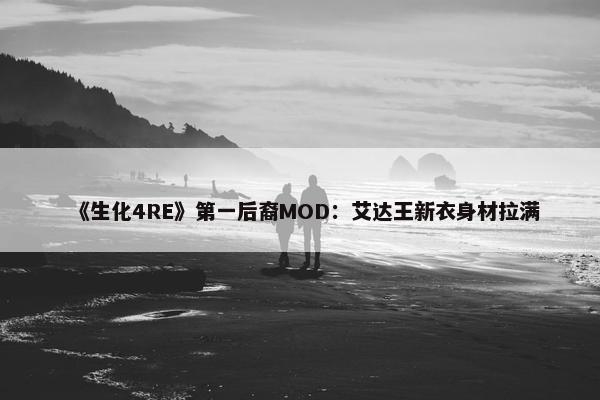 《生化4RE》第一后裔MOD：艾达王新衣身材拉满