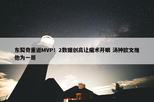 东契奇重返MVP！2数据创高让魔术开眼 汤神欧文推他为一哥