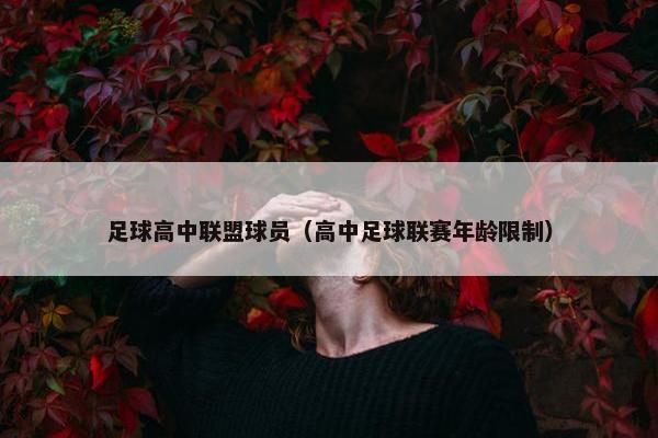 足球高中联盟球员（高中足球联赛年龄限制）