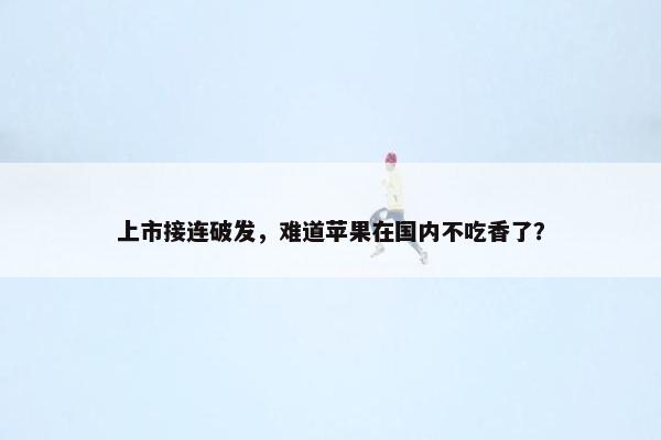 上市接连破发，难道苹果在国内不吃香了？