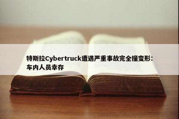 特斯拉Cybertruck遭遇严重事故完全撞变形：车内人员幸存