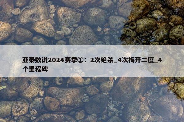 亚泰数说2024赛季①：2次绝杀_4次梅开二度_4个里程碑