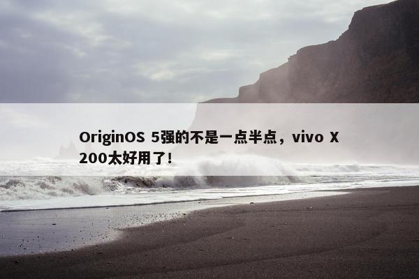 OriginOS 5强的不是一点半点，vivo X200太好用了！