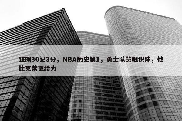 狂飙30记3分，NBA历史第1，勇士队慧眼识珠，他比克莱更给力