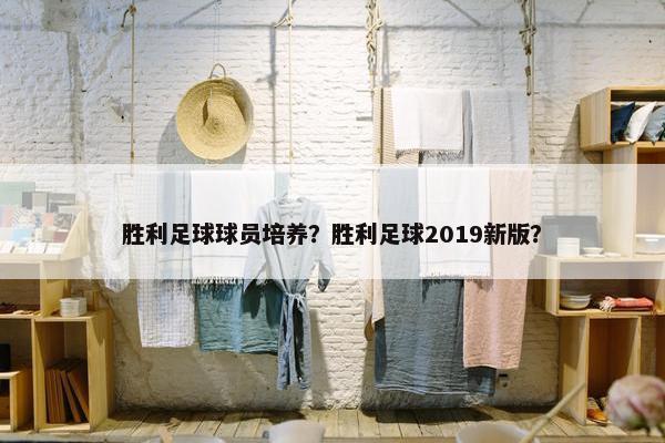 胜利足球球员培养？胜利足球2019新版？