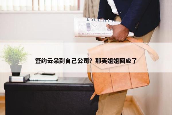 签约云朵到自己公司？那英姐姐回应了