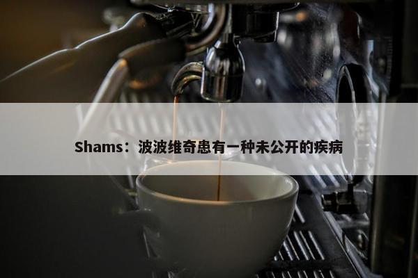 Shams：波波维奇患有一种未公开的疾病