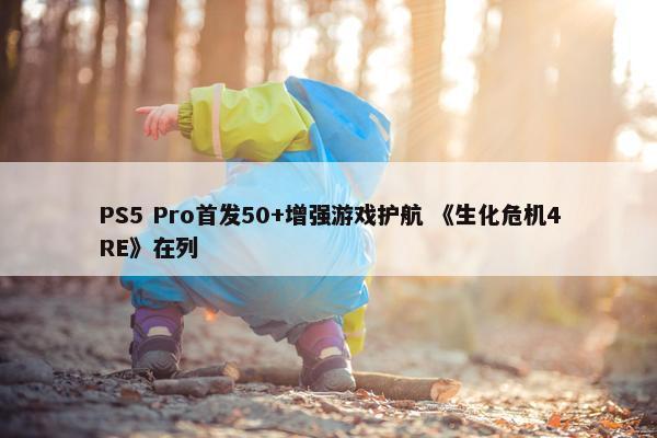 PS5 Pro首发50+增强游戏护航 《生化危机4RE》在列