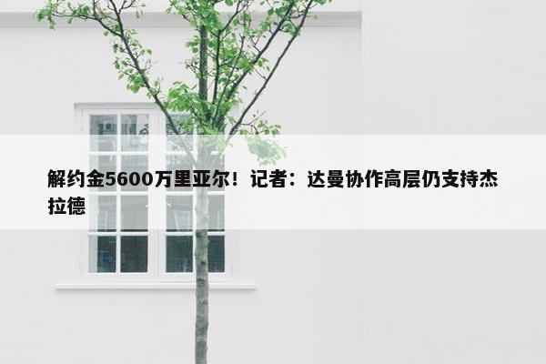 解约金5600万里亚尔！记者：达曼协作高层仍支持杰拉德