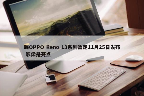 曝OPPO Reno 13系列暂定11月25日发布 影像是亮点