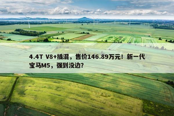 4.4T V8+插混，售价146.89万元！新一代宝马M5，强到没边？