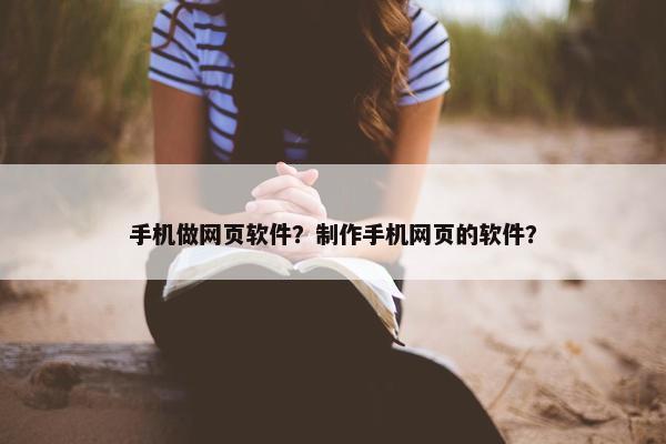 手机做网页软件？制作手机网页的软件？