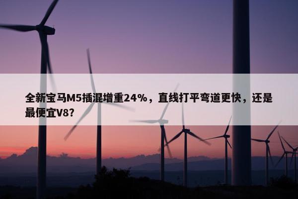 全新宝马M5插混增重24%，直线打平弯道更快，还是最便宜V8？