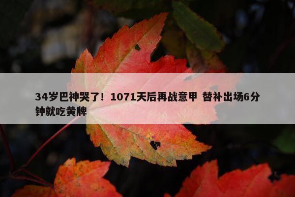 34岁巴神哭了！1071天后再战意甲 替补出场6分钟就吃黄牌