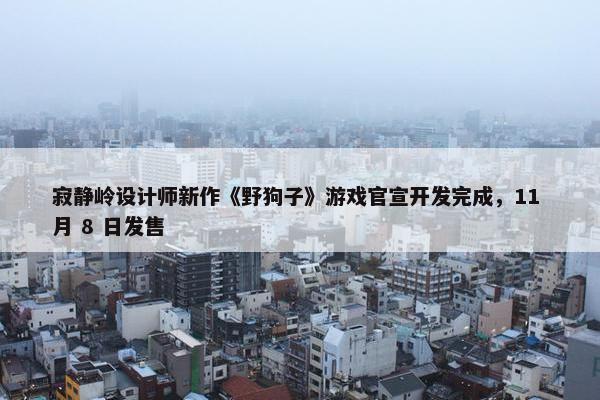 寂静岭设计师新作《野狗子》游戏官宣开发完成，11 月 8 日发售