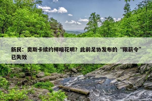 新民：奥斯卡续约柳暗花明？此前足协发布的“限薪令”已失效