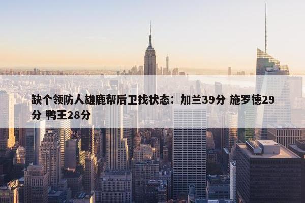 缺个领防人雄鹿帮后卫找状态：加兰39分 施罗德29分 鸭王28分