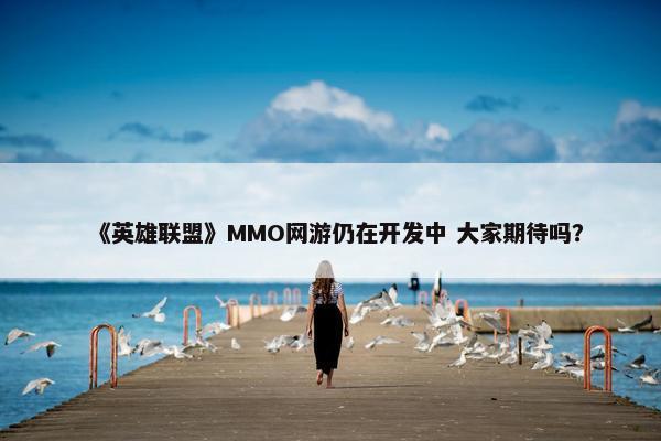 《英雄联盟》MMO网游仍在开发中 大家期待吗？