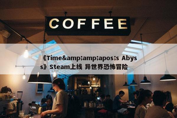 《Time&amp;apos;s Abyss》Steam上线 异世界恐怖冒险