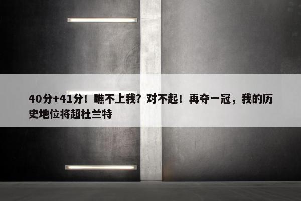 40分+41分！瞧不上我？对不起！再夺一冠，我的历史地位将超杜兰特