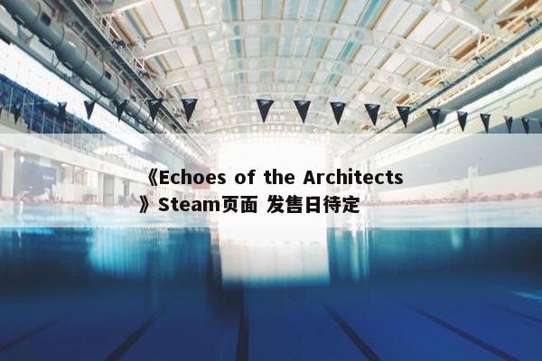 《Echoes of the Architects》Steam页面 发售日待定