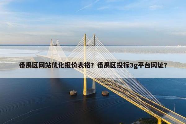 番禺区网站优化报价表格？番禺区投标3g平台网址？