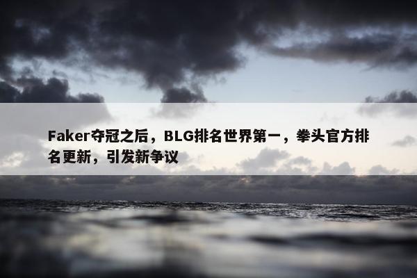 Faker夺冠之后，BLG排名世界第一，拳头官方排名更新，引发新争议