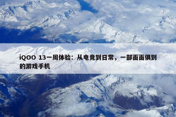 iQOO 13一周体验：从电竞到日常，一部面面俱到的游戏手机